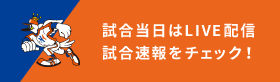 試合当日はLIVE配信・試合速報をチェック！